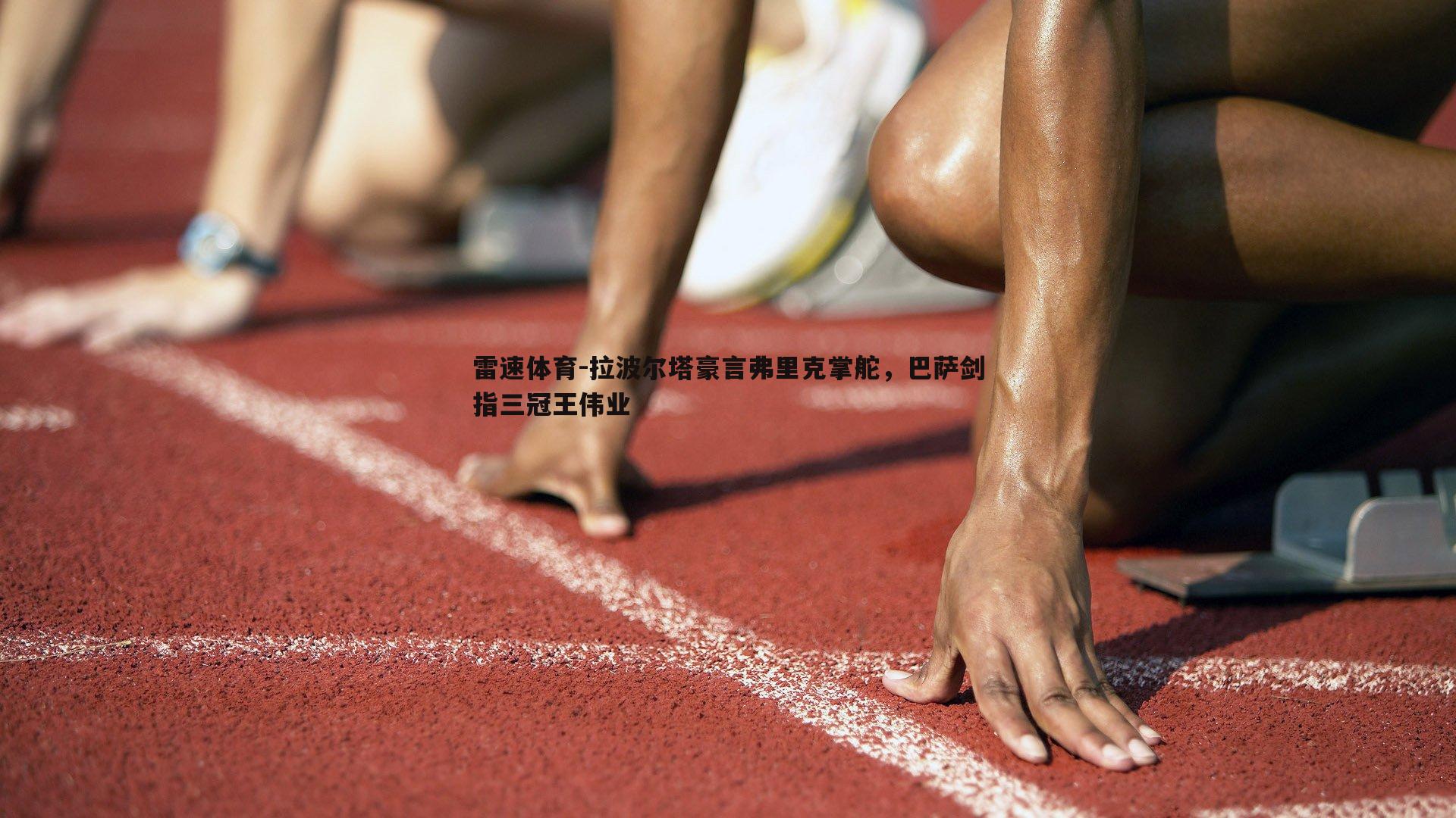 拉波尔塔豪言弗里克掌舵，巴萨剑指三冠王伟业