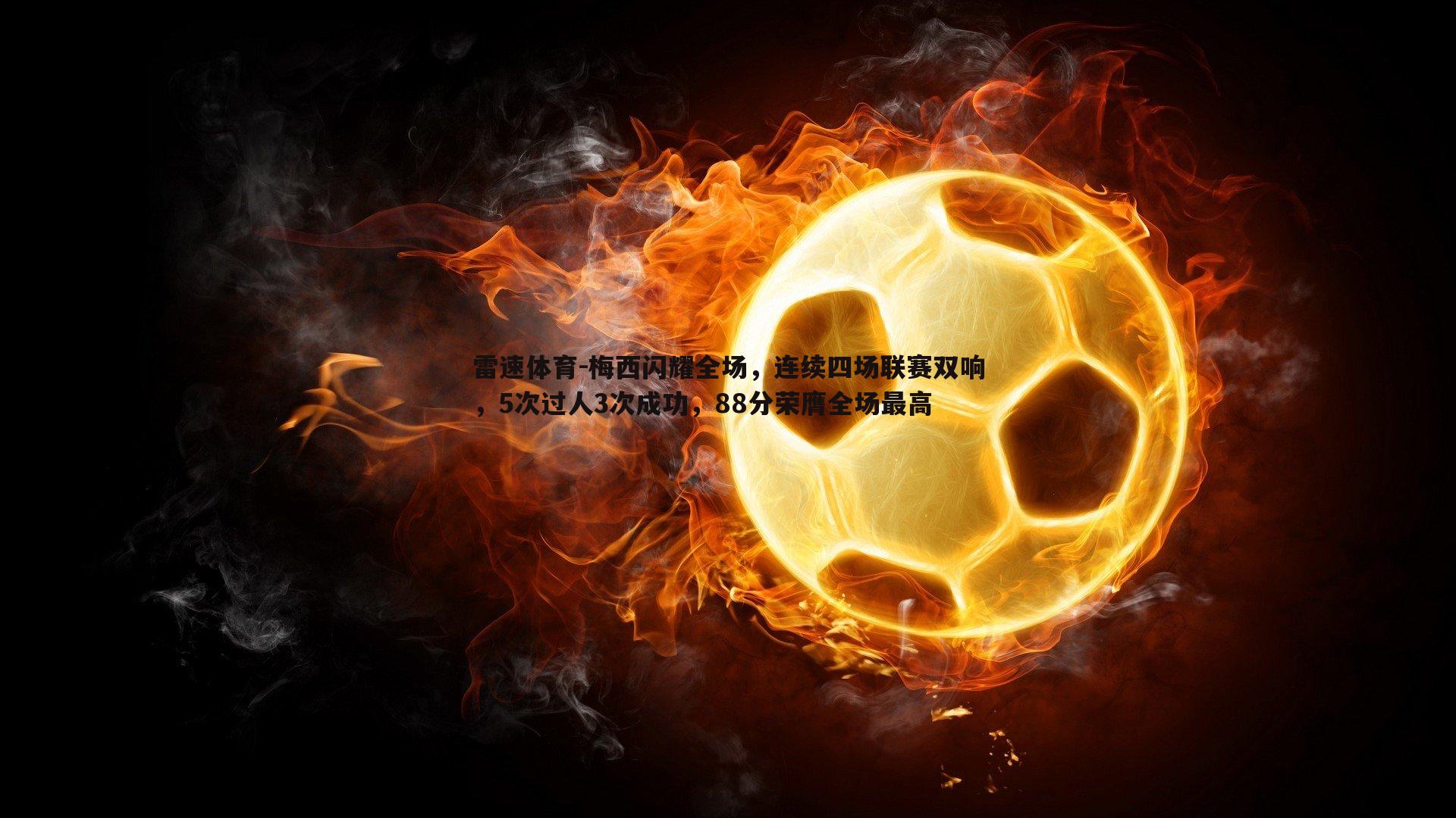 梅西闪耀全场,连续四场联赛双响,5次过人3次成功,88分荣膺全场最高