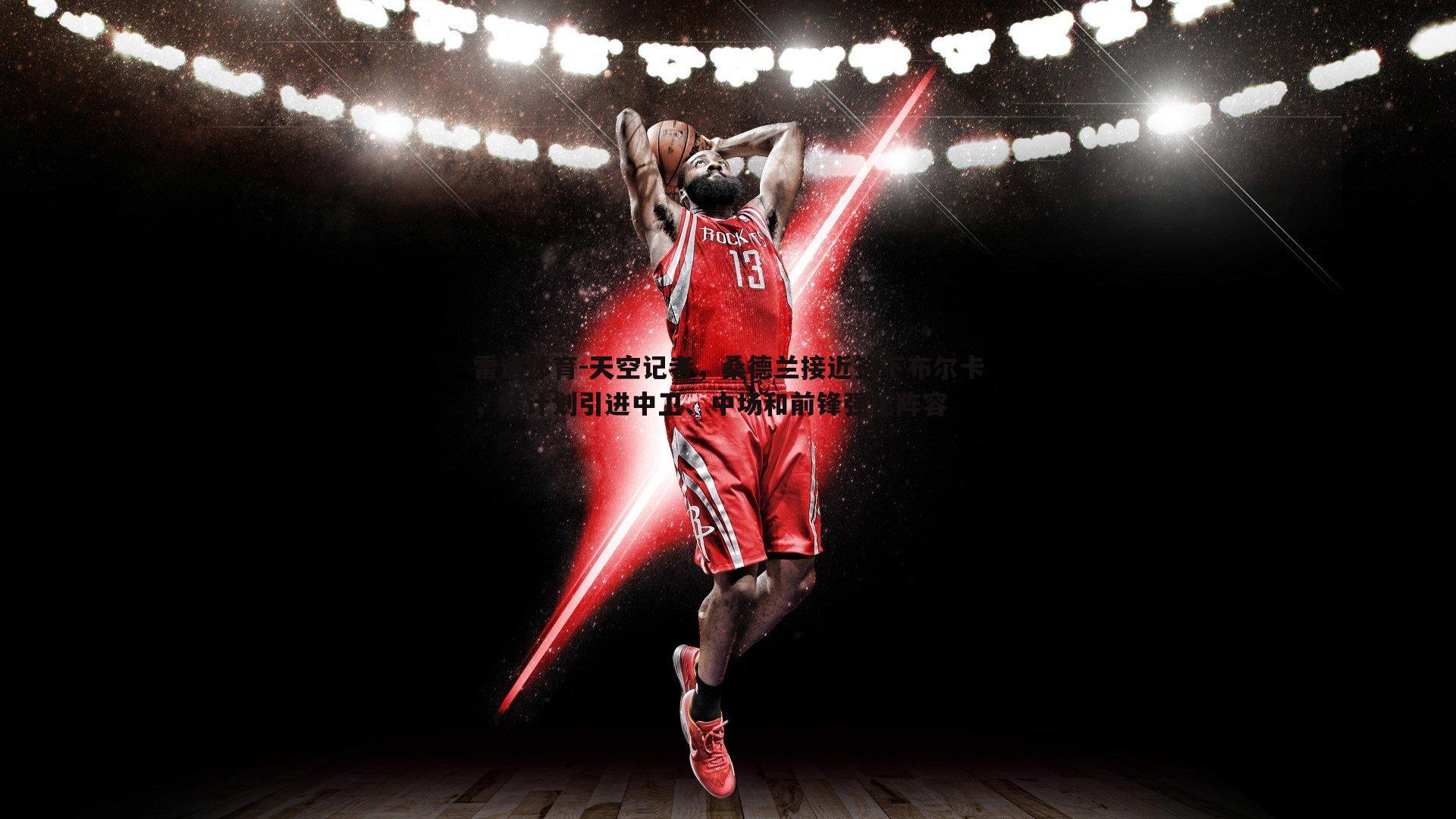 天空记者，桑德兰接近签下布尔卡，并计划引进中卫、中场和前锋强化阵容