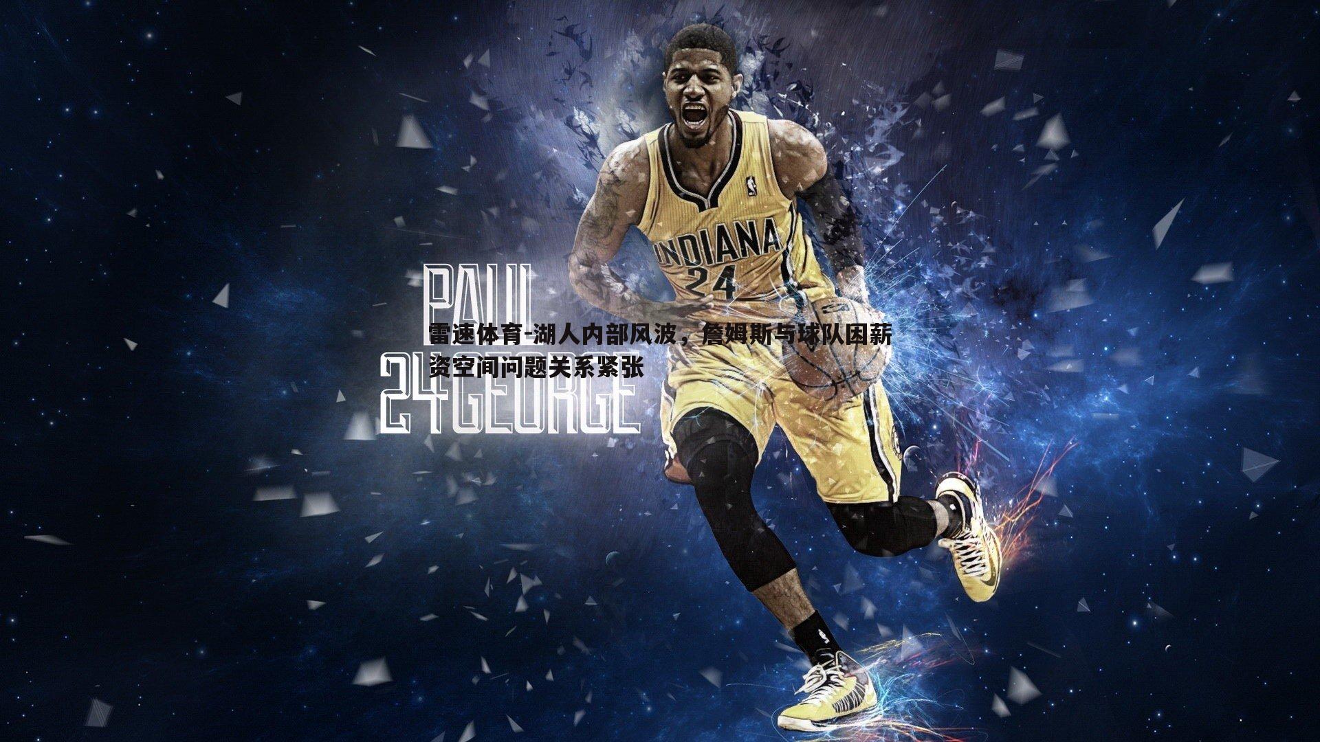 湖人内部风波,詹姆斯与球队因薪资空间问题关系紧张