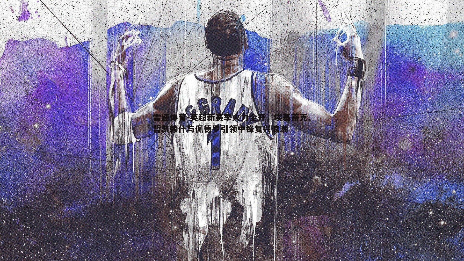 英超新赛季火力全开，埃基蒂克、哲凯赖什与佩德罗引领中锋复兴浪潮