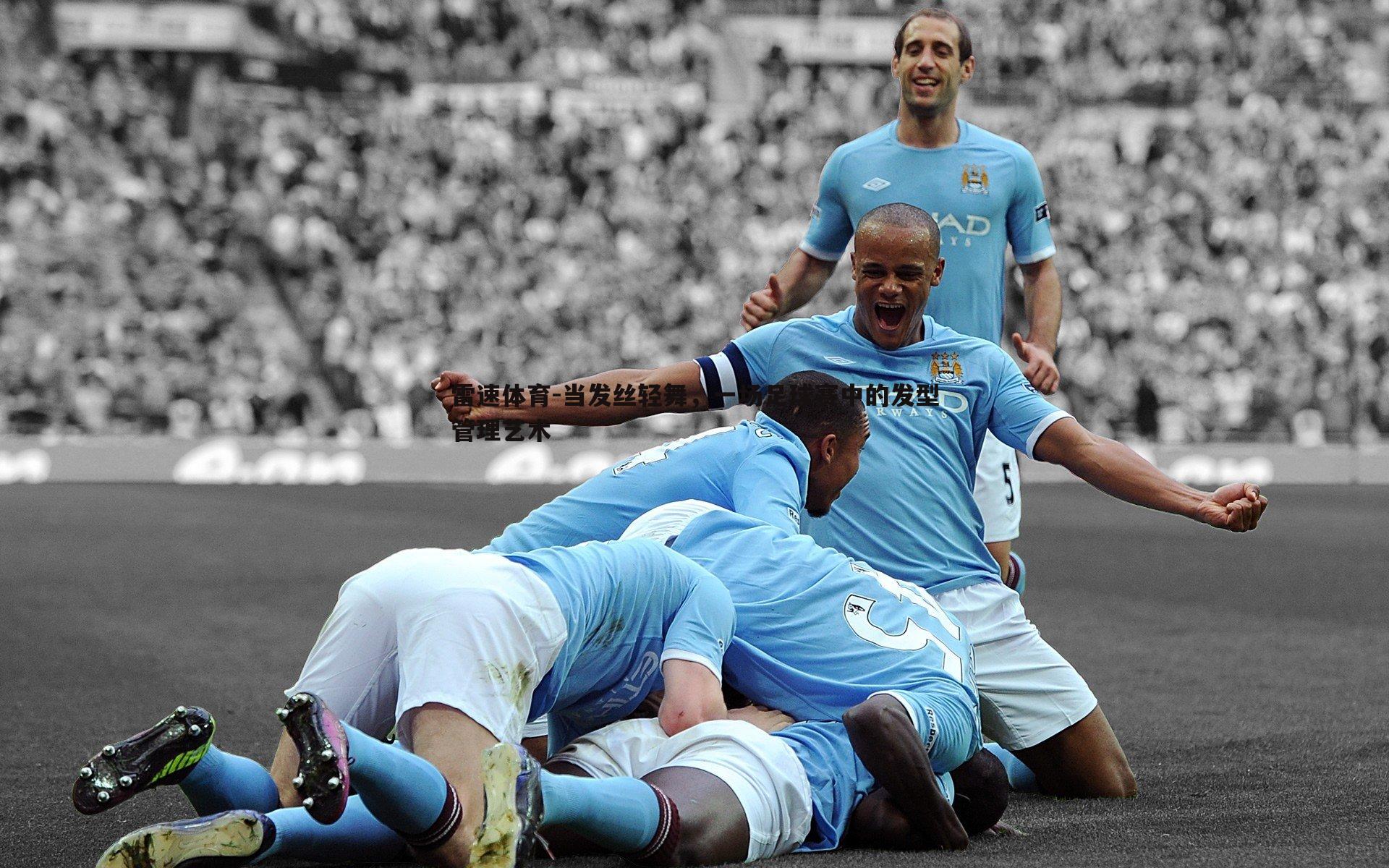 当发丝轻舞，一场足球赛中的发型管理艺术